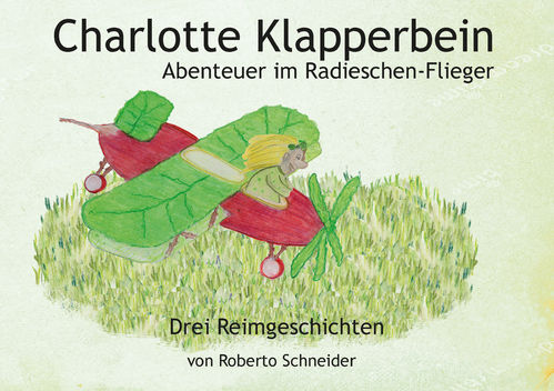 Charlotte Klapperbein . Abenteuer im Radieschen-Flieger. Drei Reimgeschichten mit Bildern